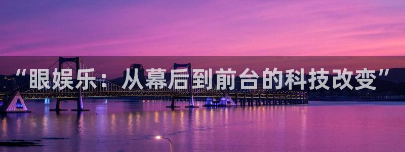 狗子28pg电子游戏：“眼娱乐：从幕后到前台的科技改变”