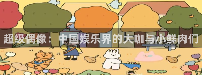 狗子28棋牌软件特色：超级偶像：中国娱乐界的大咖与小鲜肉们