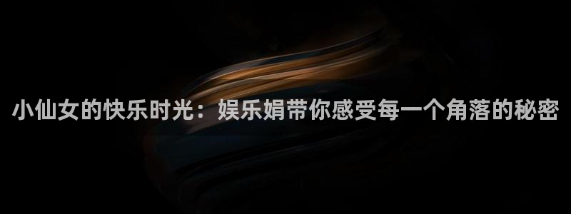 狗子28棋牌软件特色：小仙女的快乐时光：娱乐娟带你感受每一个角落的秘密
