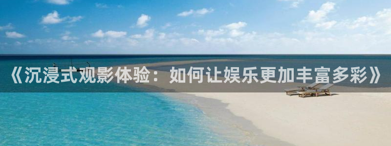 狗子28pg游戏官网版：《沉浸式观影体验：如何让娱乐更加丰富多彩》