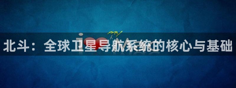 狗子28链接：北斗：全球卫星导航系统的核心与基础