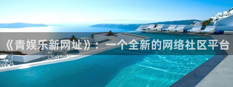 狗子28棋牌软件特色：《青娱乐新网址》：一个全新的网络社区平台