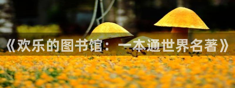 狗子28游戏官网入口注册：《欢乐的图书馆：一本通世界名著》