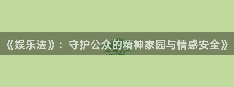 狗子28赏金国际下载：《娱乐法》：守护公众的精神家园与情感安全》